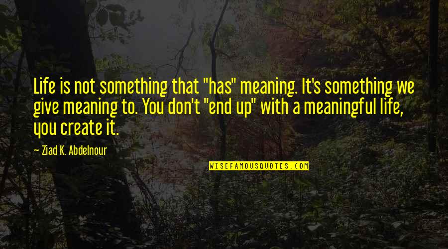 Denatures Quotes By Ziad K. Abdelnour: Life is not something that "has" meaning. It's