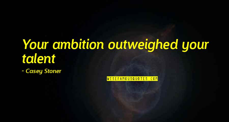 Denavir Reviews Quotes By Casey Stoner: Your ambition outweighed your talent