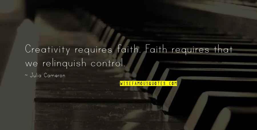 Denbrough Quotes By Julia Cameron: Creativity requires faith. Faith requires that we relinquish