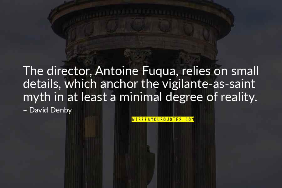 Denby Quotes By David Denby: The director, Antoine Fuqua, relies on small details,