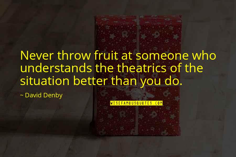 Denby Quotes By David Denby: Never throw fruit at someone who understands the