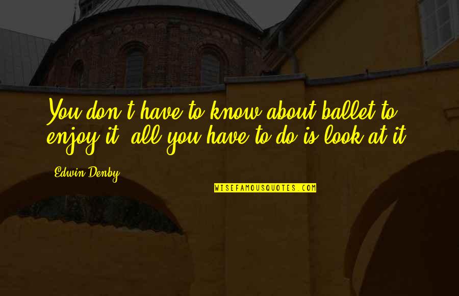 Denby Quotes By Edwin Denby: You don't have to know about ballet to
