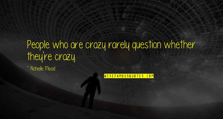 Dence Quotes By Richelle Mead: People who are crazy rarely question whether they're