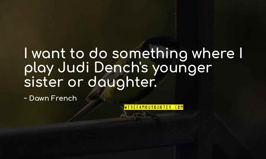 Dench Quotes By Dawn French: I want to do something where I play