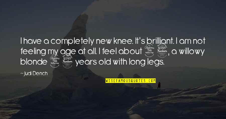Dench Quotes By Judi Dench: I have a completely new knee. It's brilliant. Dench Quotes By Judi Dench: I have a completely new knee. It's brilliant.