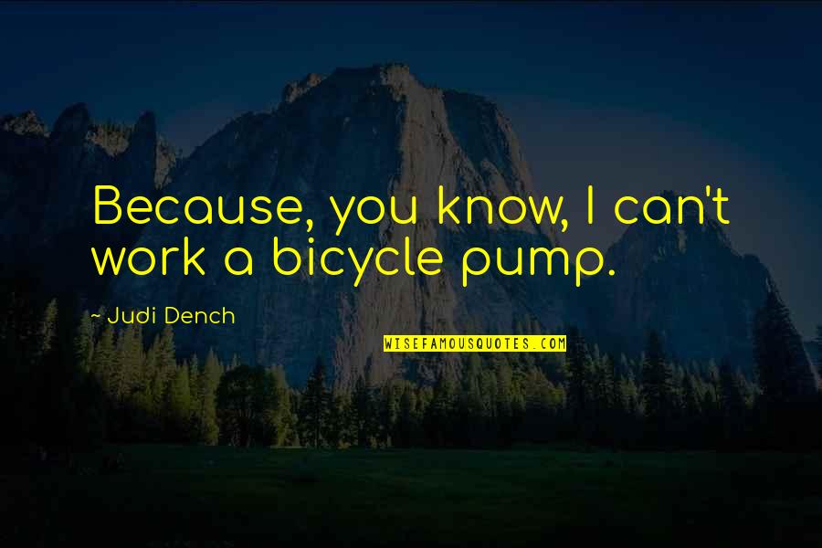 Dench Quotes By Judi Dench: Because, you know, I can't work a bicycle Dench Quotes By Judi Dench: Because, you know, I can't work a bicycle