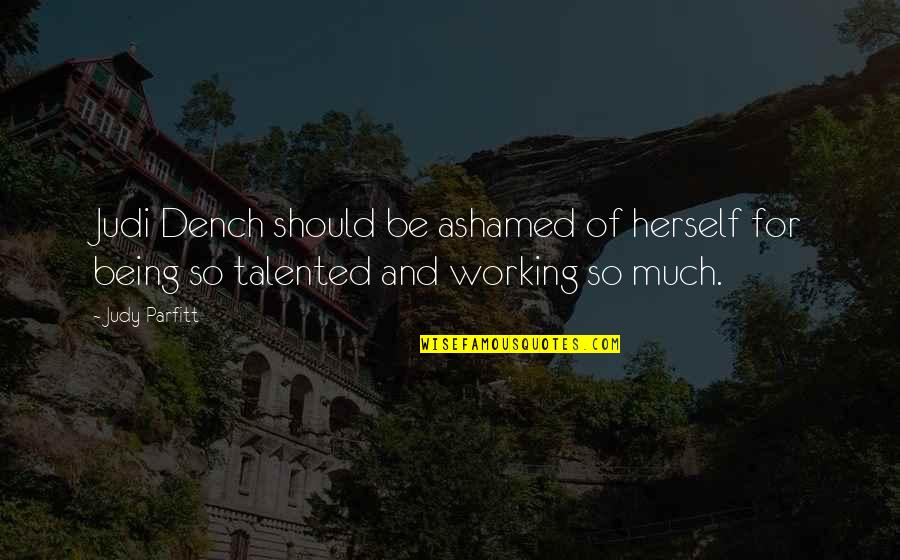 Dench Quotes By Judy Parfitt: Judi Dench should be ashamed of herself for