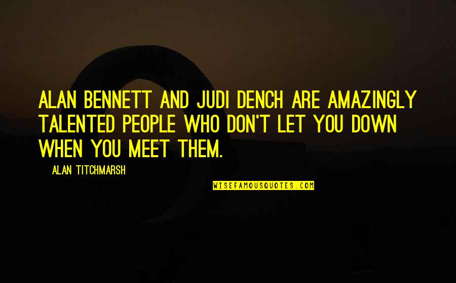 Dench's Quotes By Alan Titchmarsh: Alan Bennett and Judi Dench are amazingly talented