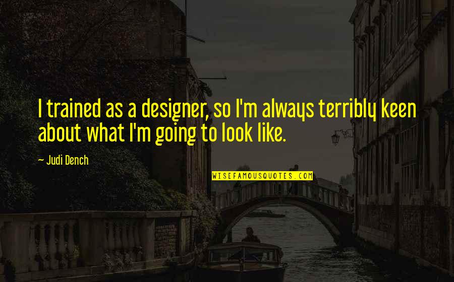 Dench's Quotes By Judi Dench: I trained as a designer, so I'm always