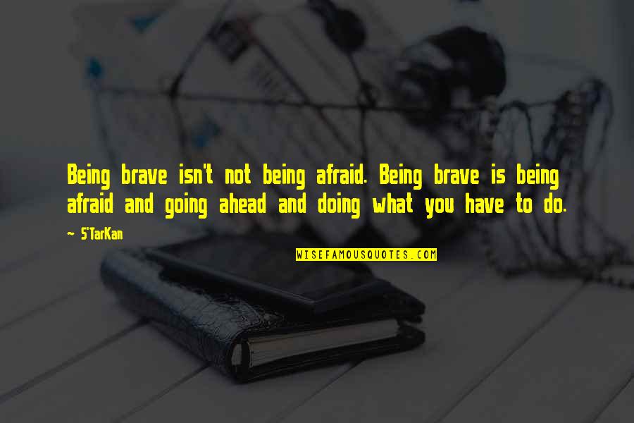 Dencios Bar Quotes By S'TarKan: Being brave isn't not being afraid. Being brave