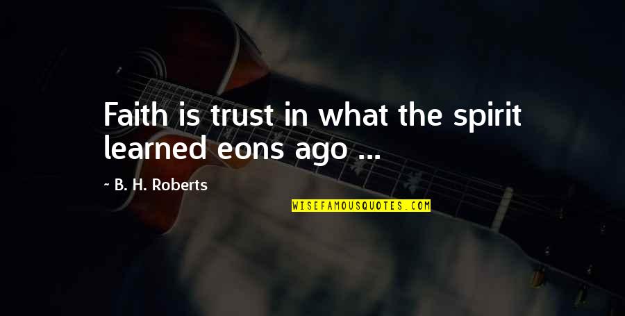 Dendam Quotes By B. H. Roberts: Faith is trust in what the spirit learned Dendam Quotes By B. H. Roberts: Faith is trust in what the spirit learned