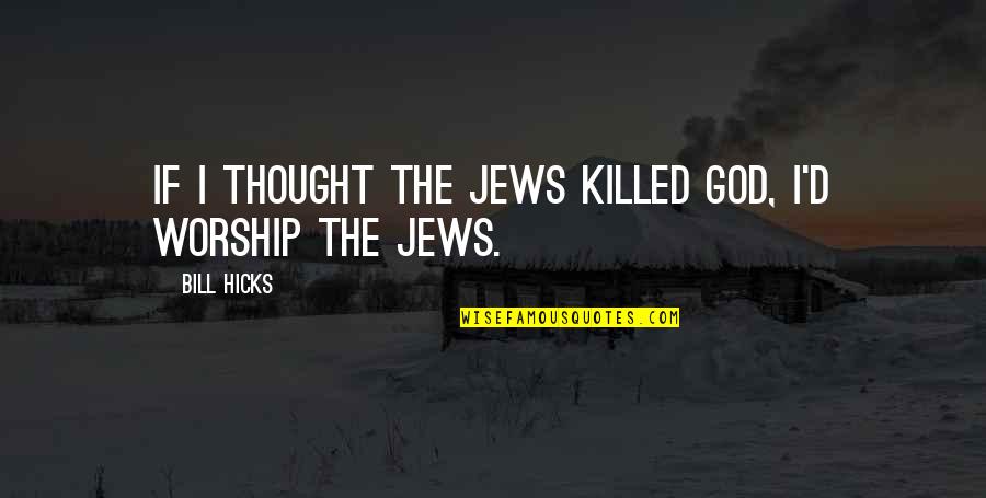 Dendi Best Quotes By Bill Hicks: If I thought the Jews killed God, I'd