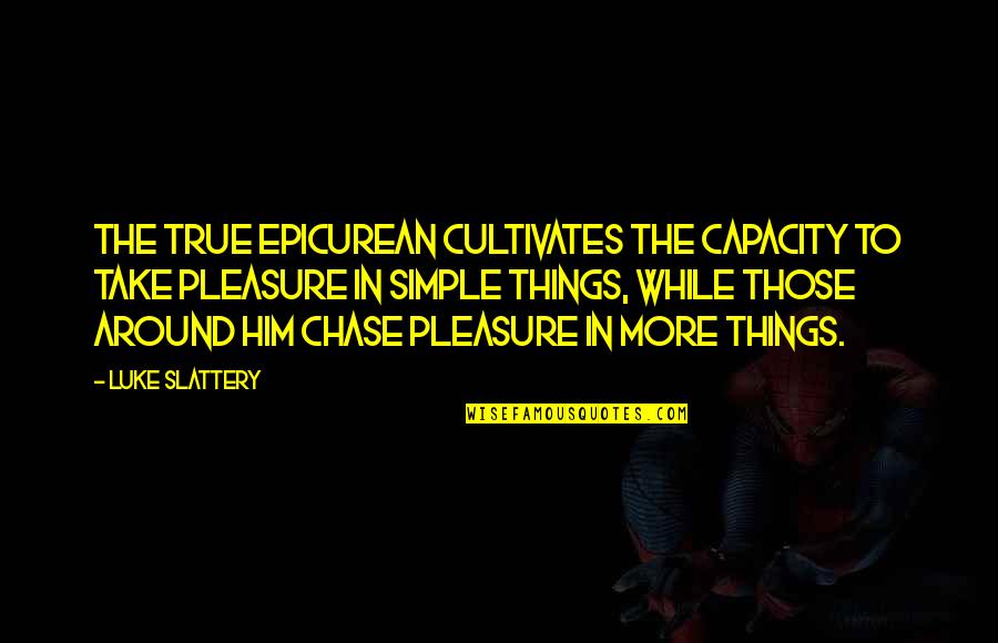 Dendooven Bonnie Quotes By Luke Slattery: The true Epicurean cultivates the capacity to take Dendooven Bonnie Quotes By Luke Slattery: The true Epicurean cultivates the capacity to take