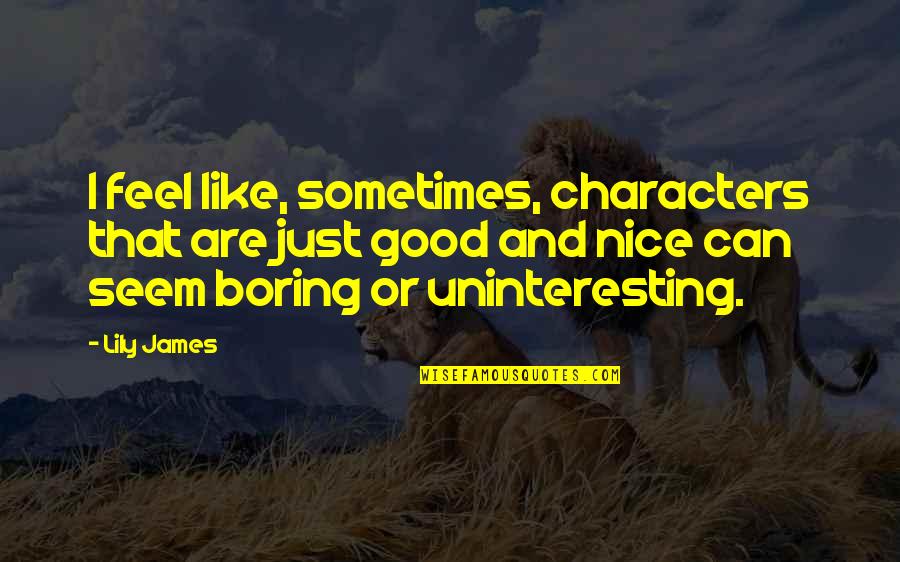 Dendritas Funcion Quotes By Lily James: I feel like, sometimes, characters that are just