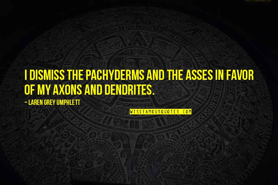 Dendrites Quotes By Laren Grey Umphlett: I dismiss the pachyderms and the asses in