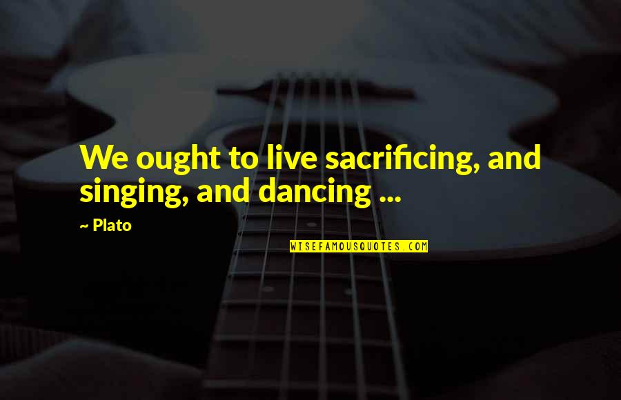Dendritic Quartz Quotes By Plato: We ought to live sacrificing, and singing, and