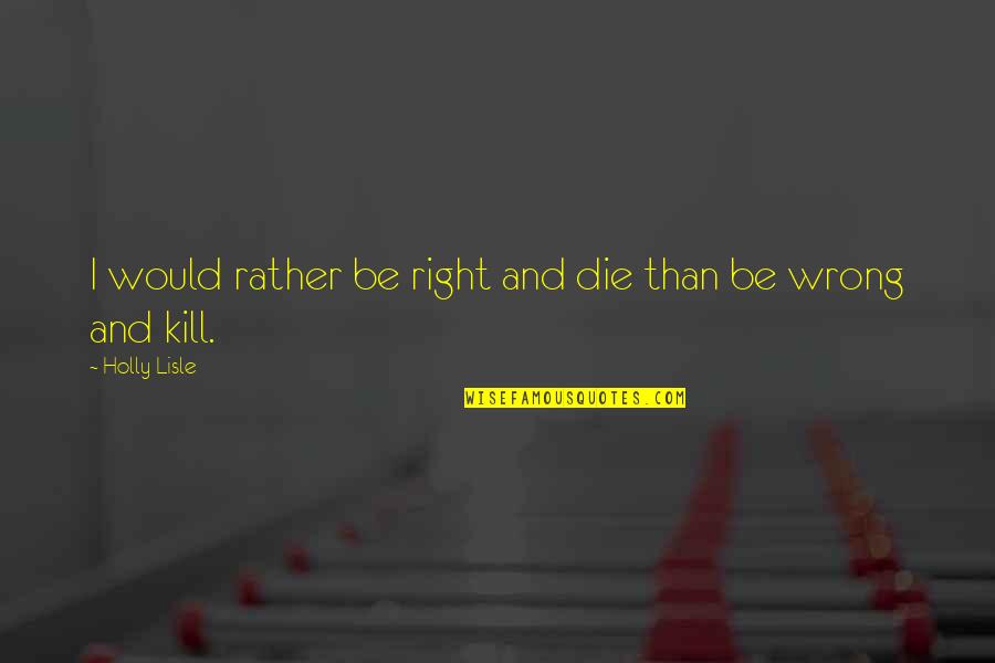 Dendritic Quotes By Holly Lisle: I would rather be right and die than