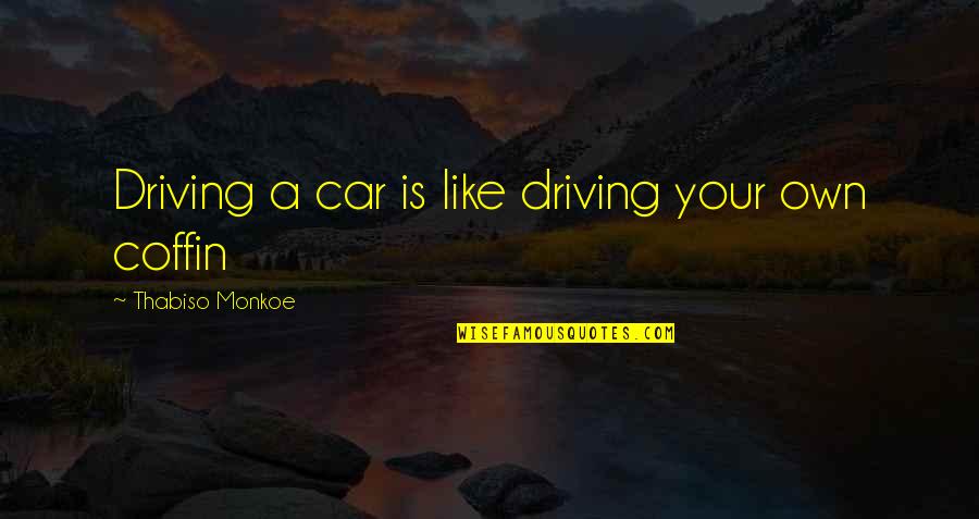 Dendrophobic Quotes By Thabiso Monkoe: Driving a car is like driving your own