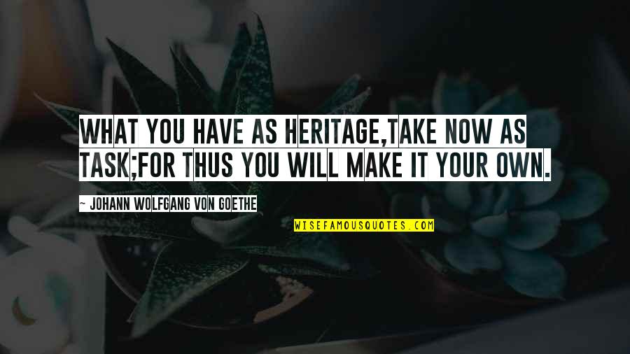 Deneane Quotes By Johann Wolfgang Von Goethe: What you have as heritage,Take now as task;For