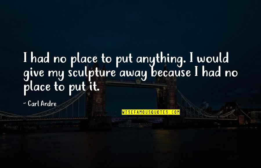 Denecia Copeland Quotes By Carl Andre: I had no place to put anything. I Denecia Copeland Quotes By Carl Andre: I had no place to put anything. I