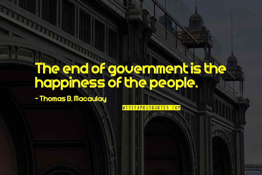 Denegration Quotes By Thomas B. Macaulay: The end of government is the happiness of