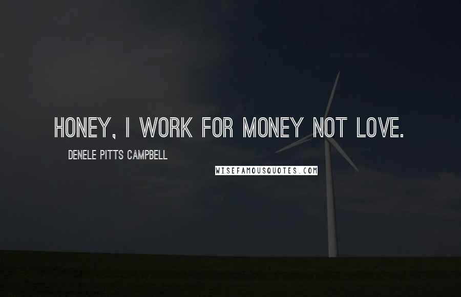 Denele Pitts Campbell quotes: Honey, I work for money not love.