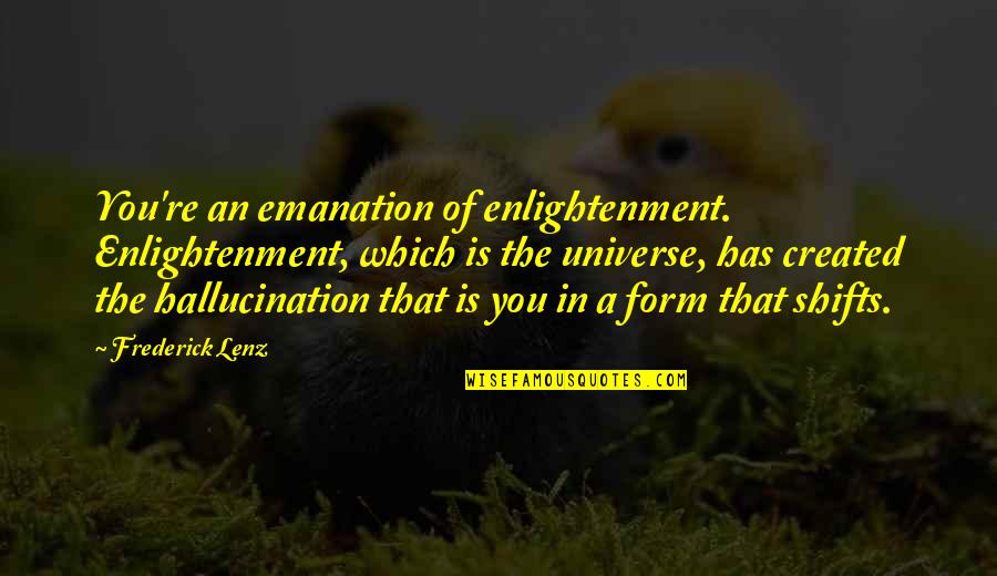 Denelies Quotes By Frederick Lenz: You're an emanation of enlightenment. Enlightenment, which is