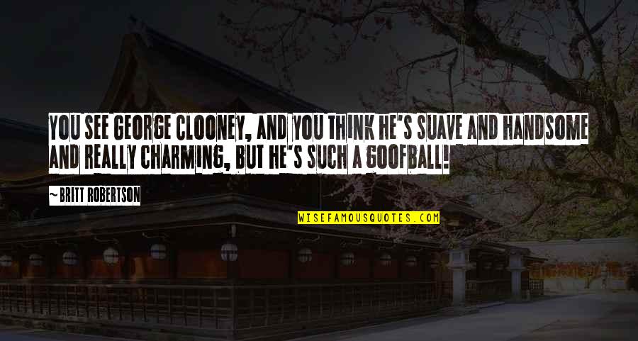 Denelli Quotes By Britt Robertson: You see George Clooney, and you think he's