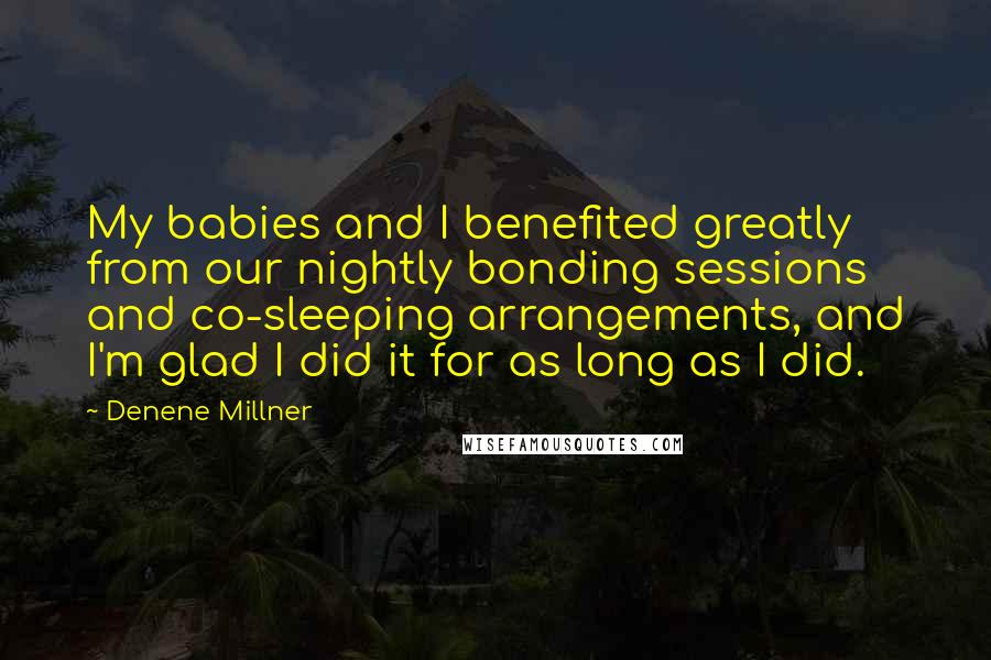 Denene Millner quotes: My babies and I benefited greatly from our nightly bonding sessions and co-sleeping arrangements, and I'm glad I did it for as long as I did.