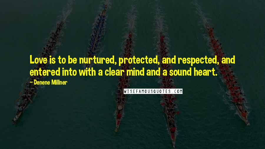 Denene Millner quotes: Love is to be nurtured, protected, and respected, and entered into with a clear mind and a sound heart. Denene Millner quotes: Love is to be nurtured, protected, and respected, and entered into with a clear mind and a sound heart.