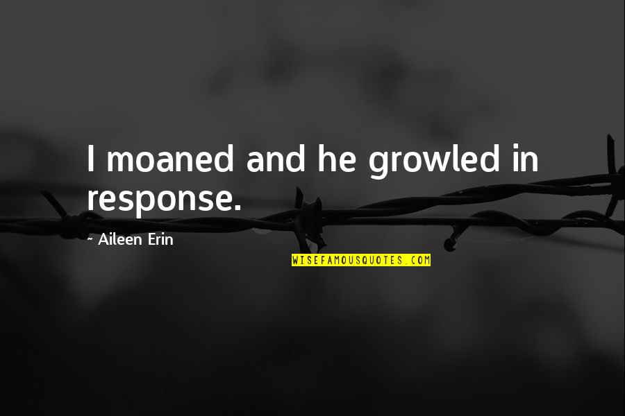 Denenes Quotes By Aileen Erin: I moaned and he growled in response. Denenes Quotes By Aileen Erin: I moaned and he growled in response.