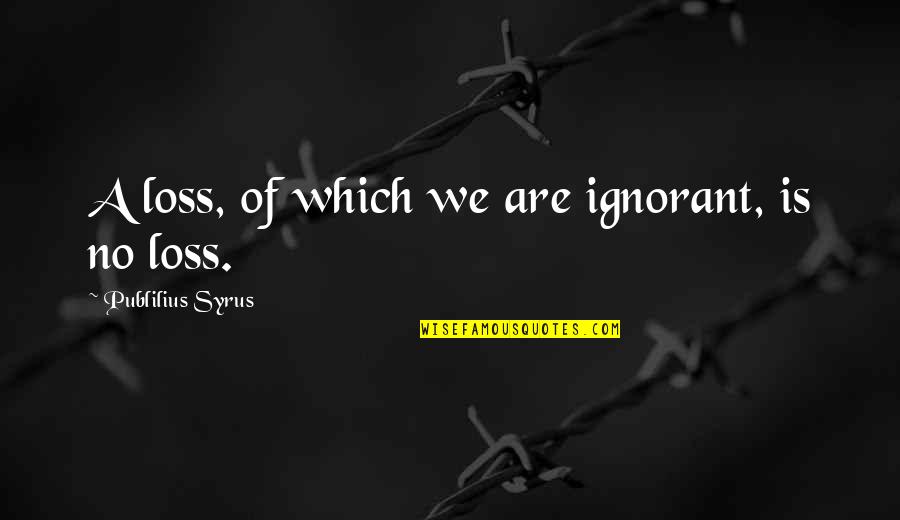 Denes Agay Quotes By Publilius Syrus: A loss, of which we are ignorant, is