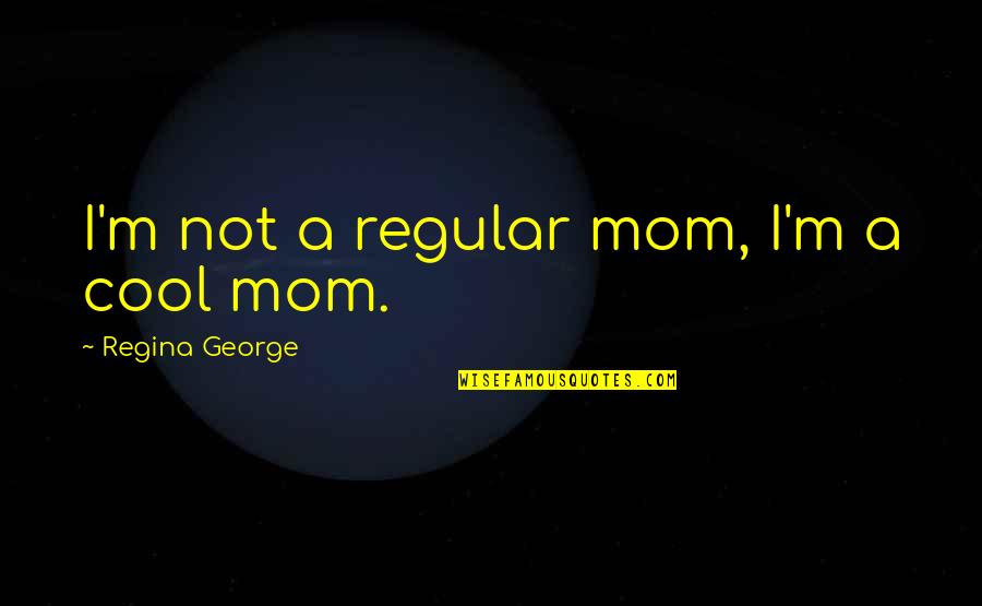 Denes Agay Quotes By Regina George: I'm not a regular mom, I'm a cool