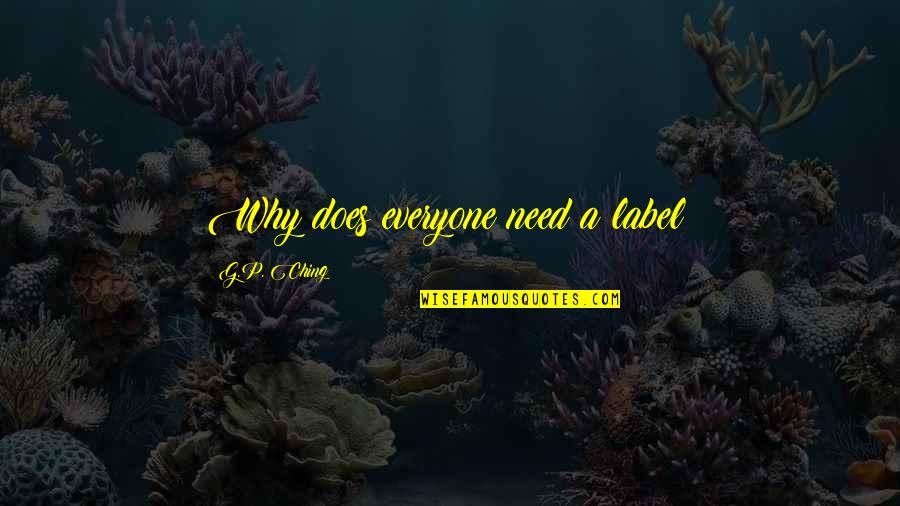 Denese Shervington Quotes By G.P. Ching: Why does everyone need a label? Denese Shervington Quotes By G.P. Ching: Why does everyone need a label?