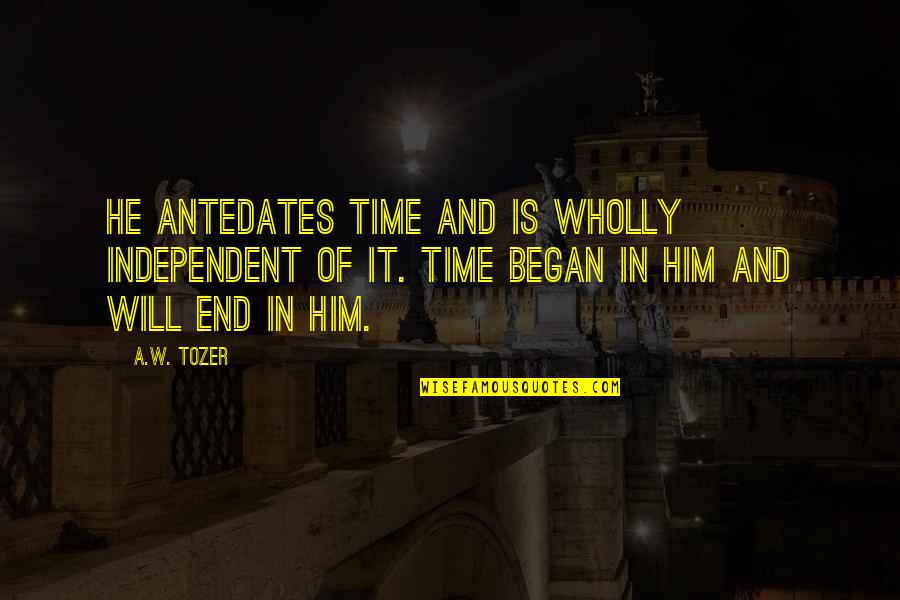Denesh Khullar Quotes By A.W. Tozer: He antedates time and is wholly independent of Denesh Khullar Quotes By A.W. Tozer: He antedates time and is wholly independent of