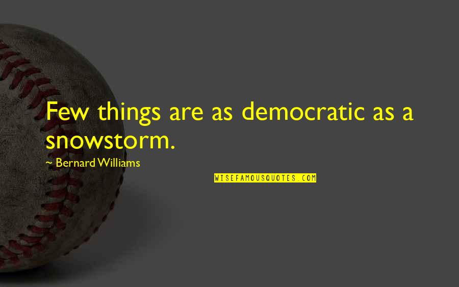 Denesha Bailey Quotes By Bernard Williams: Few things are as democratic as a snowstorm. Denesha Bailey Quotes By Bernard Williams: Few things are as democratic as a snowstorm.