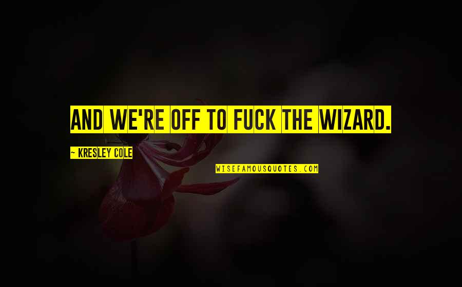Denesha Bailey Quotes By Kresley Cole: And we're off to fuck the wizard. Denesha Bailey Quotes By Kresley Cole: And we're off to fuck the wizard.