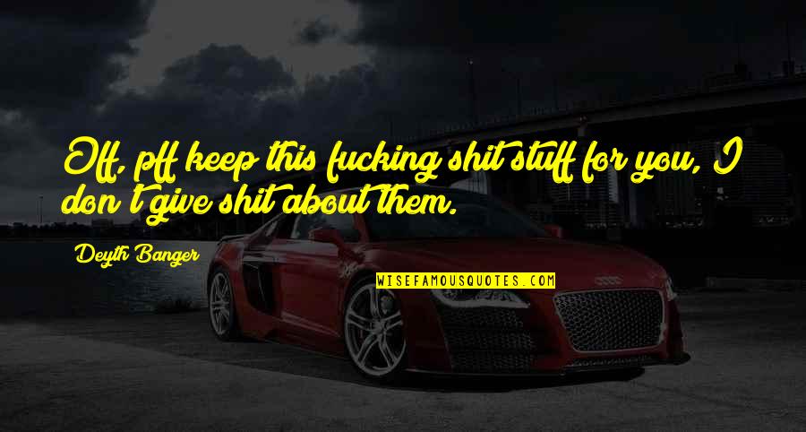 Deneubourg Boulangerie Quotes By Deyth Banger: Off, pff keep this fucking shit stuff for