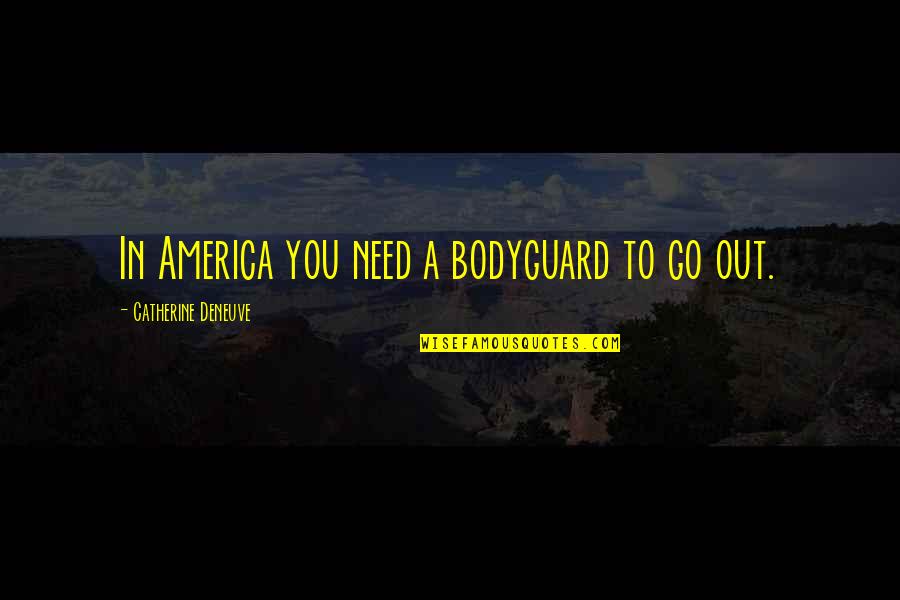 Deneuve Quotes By Catherine Deneuve: In America you need a bodyguard to go Deneuve Quotes By Catherine Deneuve: In America you need a bodyguard to go