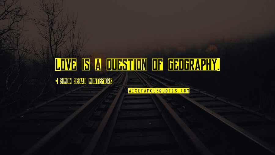 Deney Filmi Quotes By Simon Sebag Montefiore: Love is a question of geography. Deney Filmi Quotes By Simon Sebag Montefiore: Love is a question of geography.