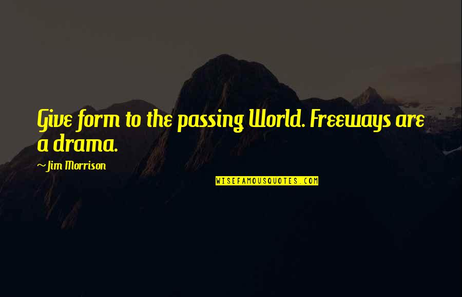 Denfant Priant Quotes By Jim Morrison: Give form to the passing World. Freeways are
