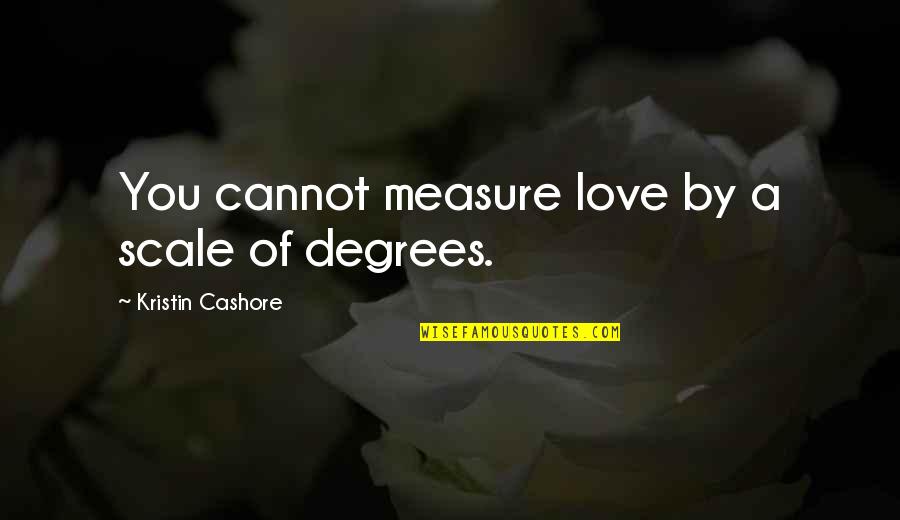 Denfeld Paints Quotes By Kristin Cashore: You cannot measure love by a scale of Denfeld Paints Quotes By Kristin Cashore: You cannot measure love by a scale of
