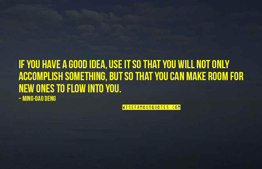 Deng Ming Dao Quotes By Ming-Dao Deng: If you have a good idea, use it Deng Ming Dao Quotes By Ming-Dao Deng: If you have a good idea, use it