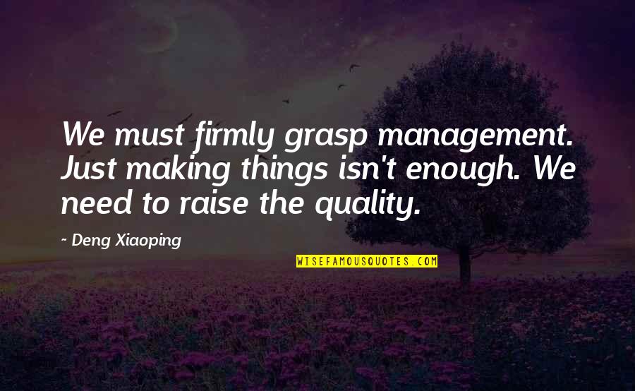 Deng Quotes By Deng Xiaoping: We must firmly grasp management. Just making things Deng Quotes By Deng Xiaoping: We must firmly grasp management. Just making things