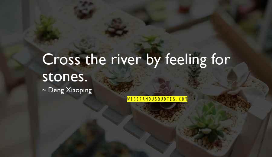 Deng Quotes By Deng Xiaoping: Cross the river by feeling for stones. Deng Quotes By Deng Xiaoping: Cross the river by feeling for stones.