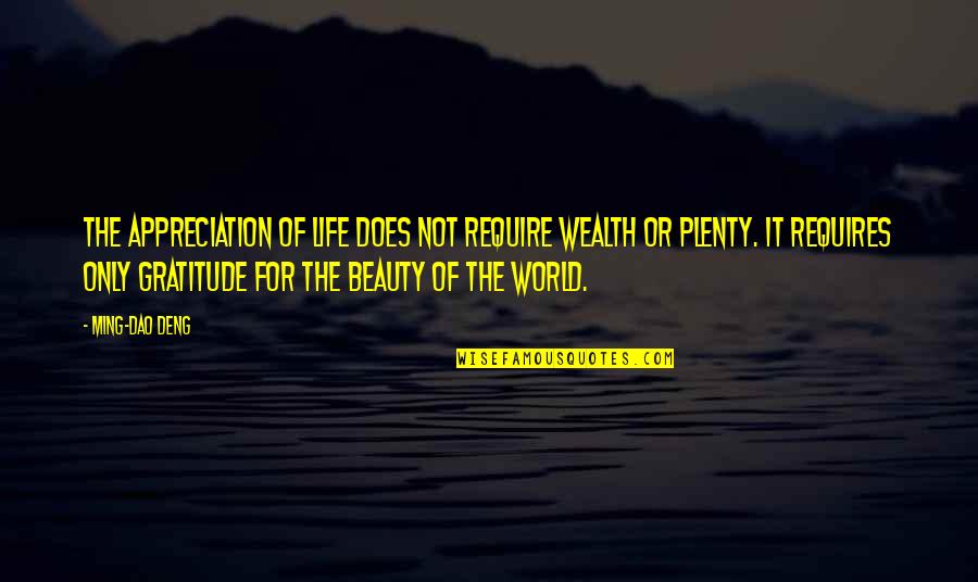 Deng Quotes By Ming-Dao Deng: The appreciation of life does not require wealth Deng Quotes By Ming-Dao Deng: The appreciation of life does not require wealth