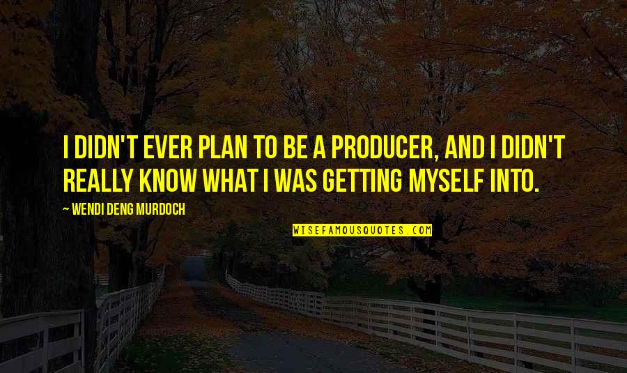 Deng Quotes By Wendi Deng Murdoch: I didn't ever plan to be a producer,