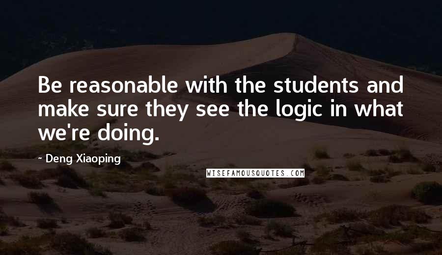 Deng Xiaoping quotes: Be reasonable with the students and make sure they see the logic in what we're doing.