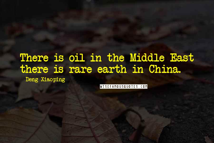 Deng Xiaoping quotes: There is oil in the Middle East there is rare earth in China.