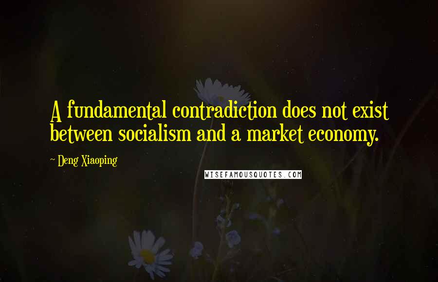 Deng Xiaoping quotes: A fundamental contradiction does not exist between socialism and a market economy.